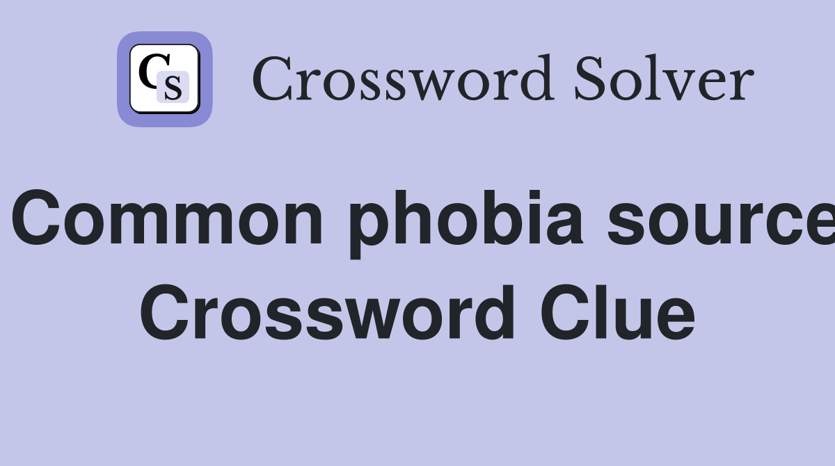 Common phobia source Crossword Clue