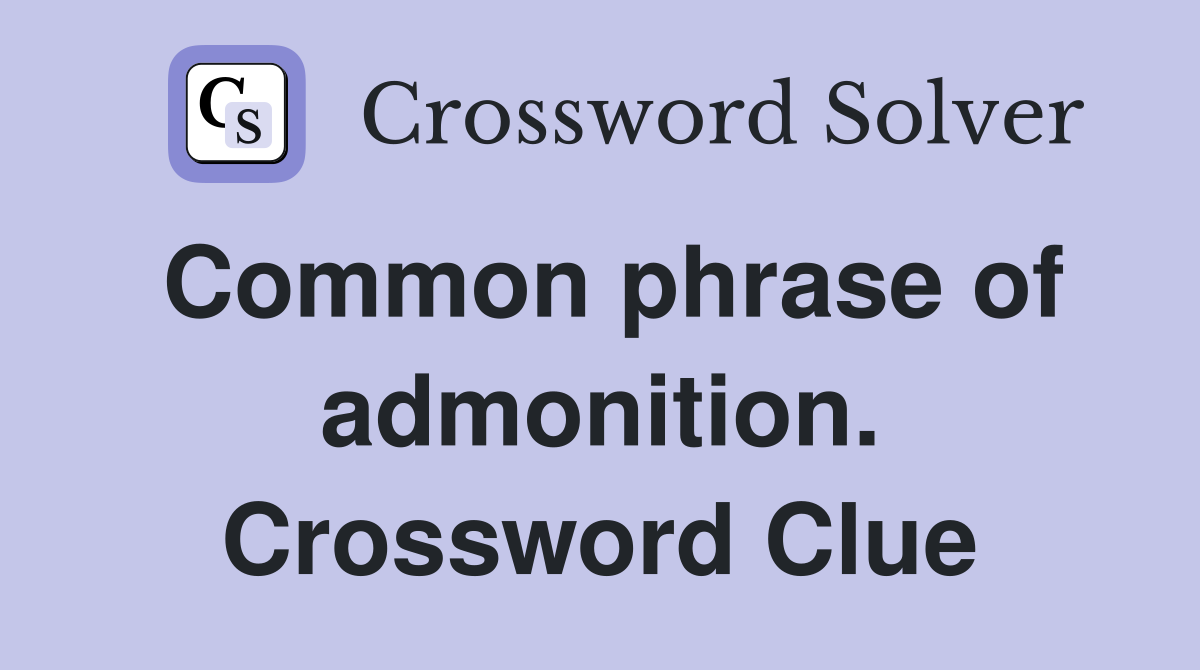 Common phrase of admonition. Crossword Clue
