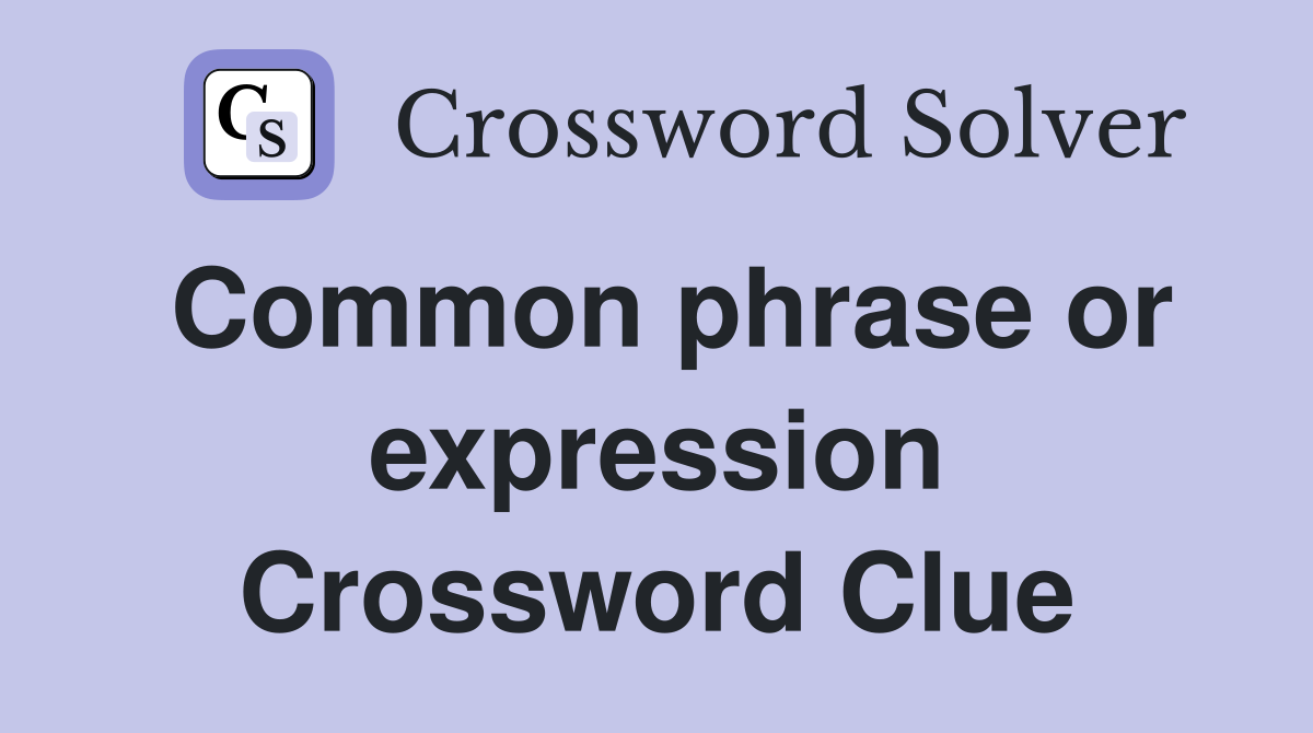 Common phrase or expression Crossword Clue