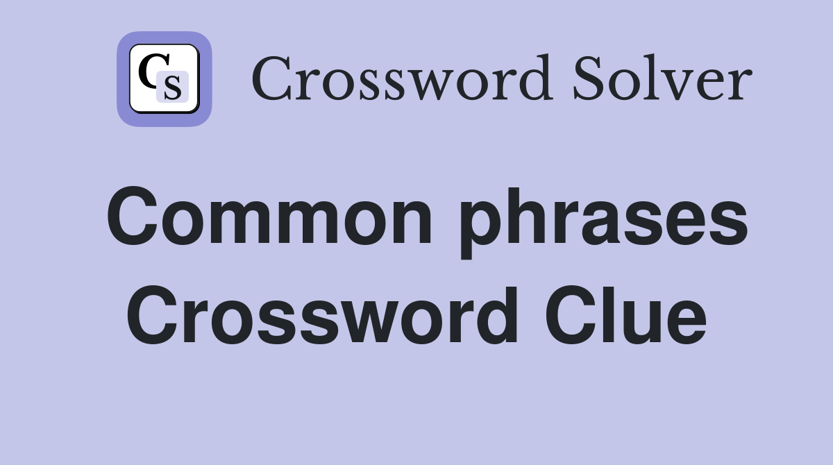 Common phrases Crossword Clue