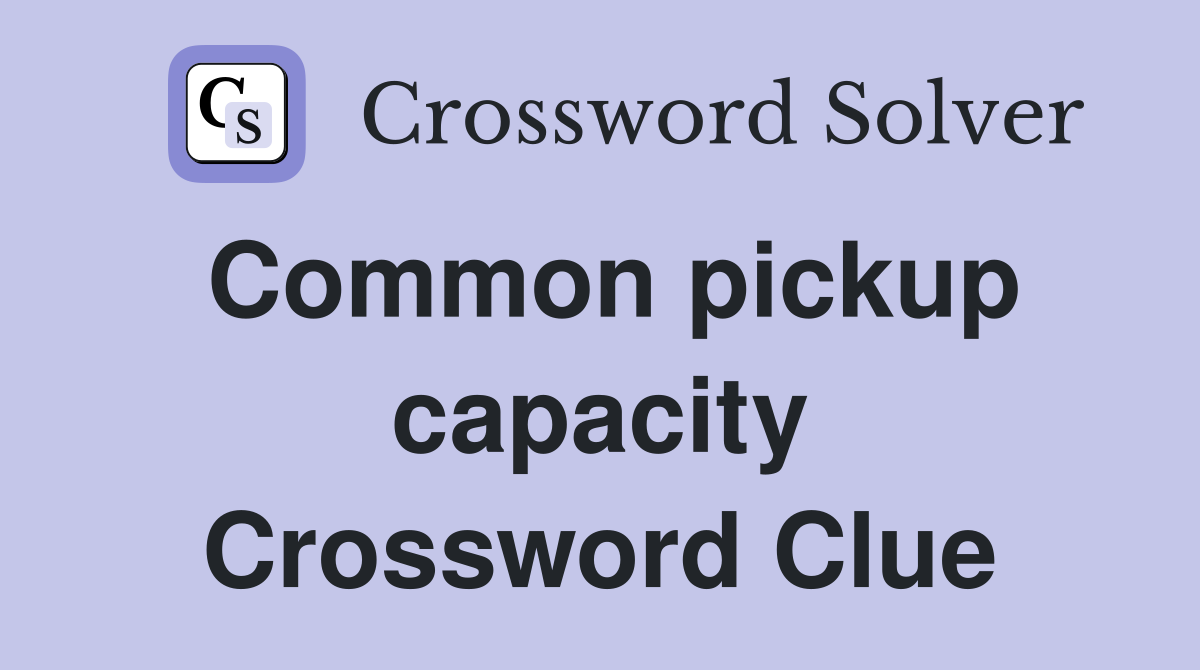 Common pickup capacity Crossword Clue