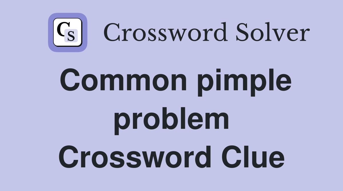 Common pimple problem Crossword Clue