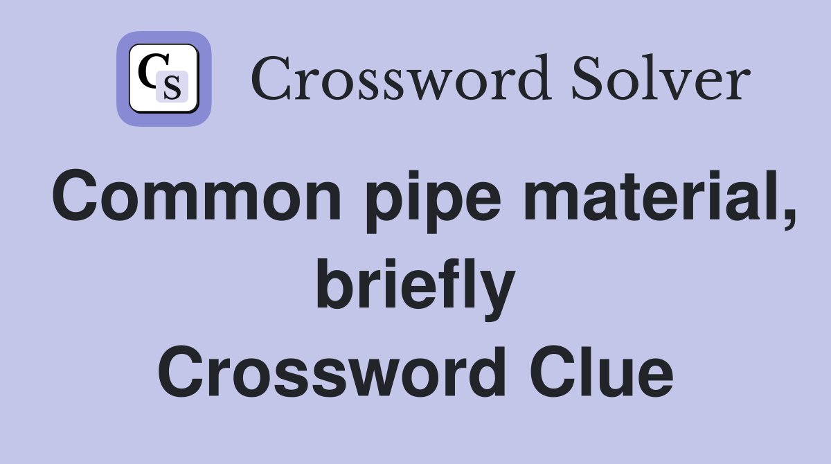 Common pipe material, briefly Crossword Clue