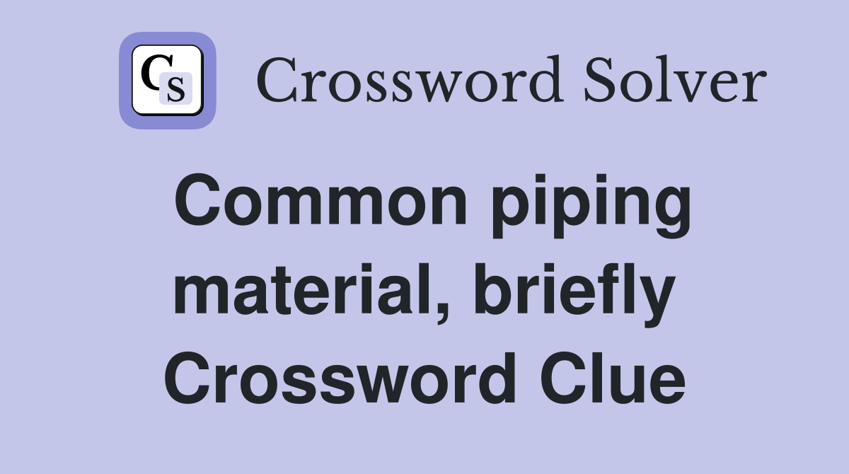 Common piping material, briefly Crossword Clue