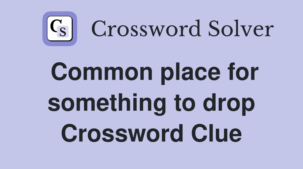 Common place for something to drop Crossword Clue