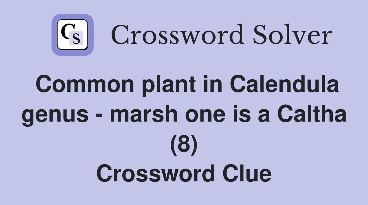 Common plant in Calendula genus - marsh one is a Caltha (8) Crossword Clue