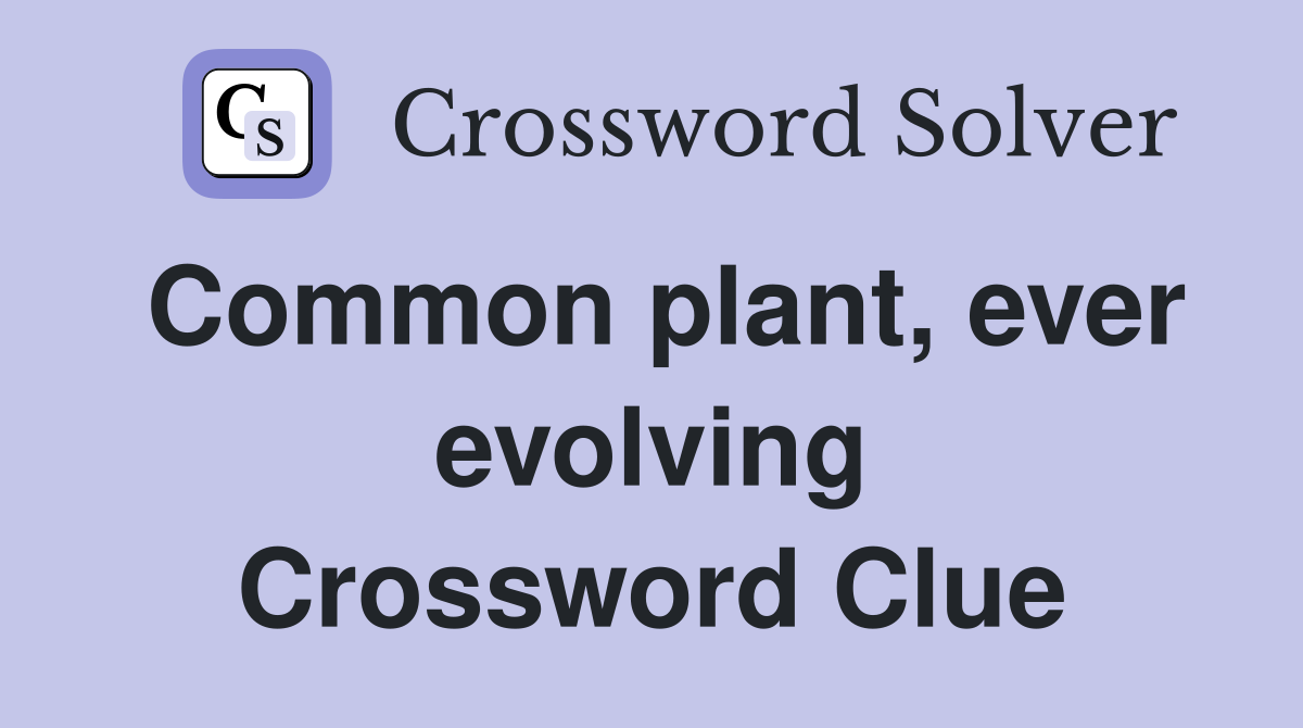 Common plant, ever evolving Crossword Clue
