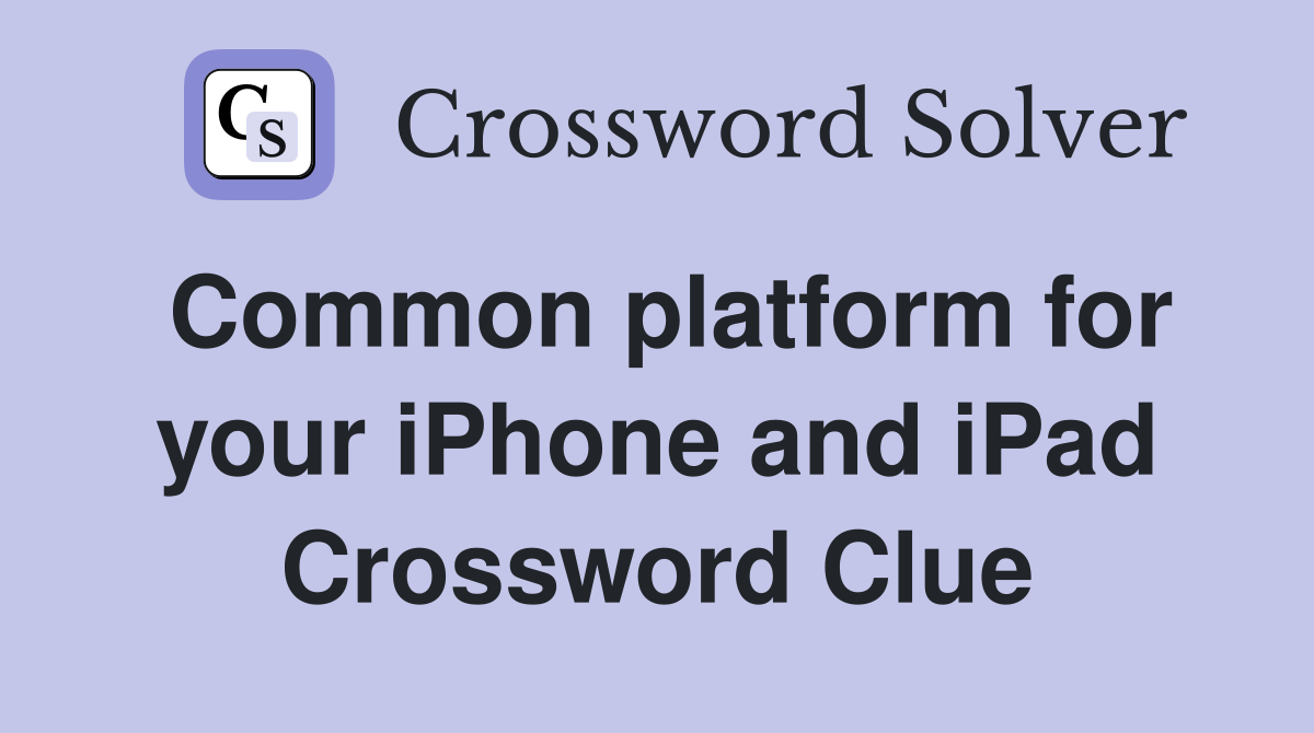 Common platform for your iPhone and iPad Crossword Clue