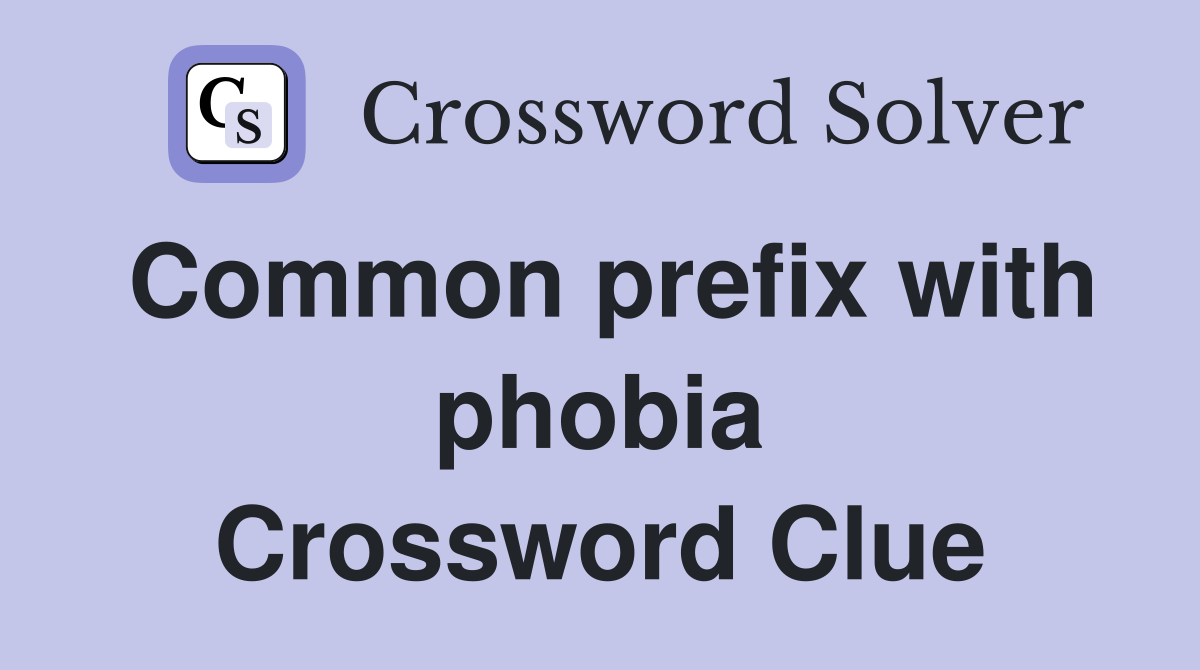 Common prefix with phobia Crossword Clue