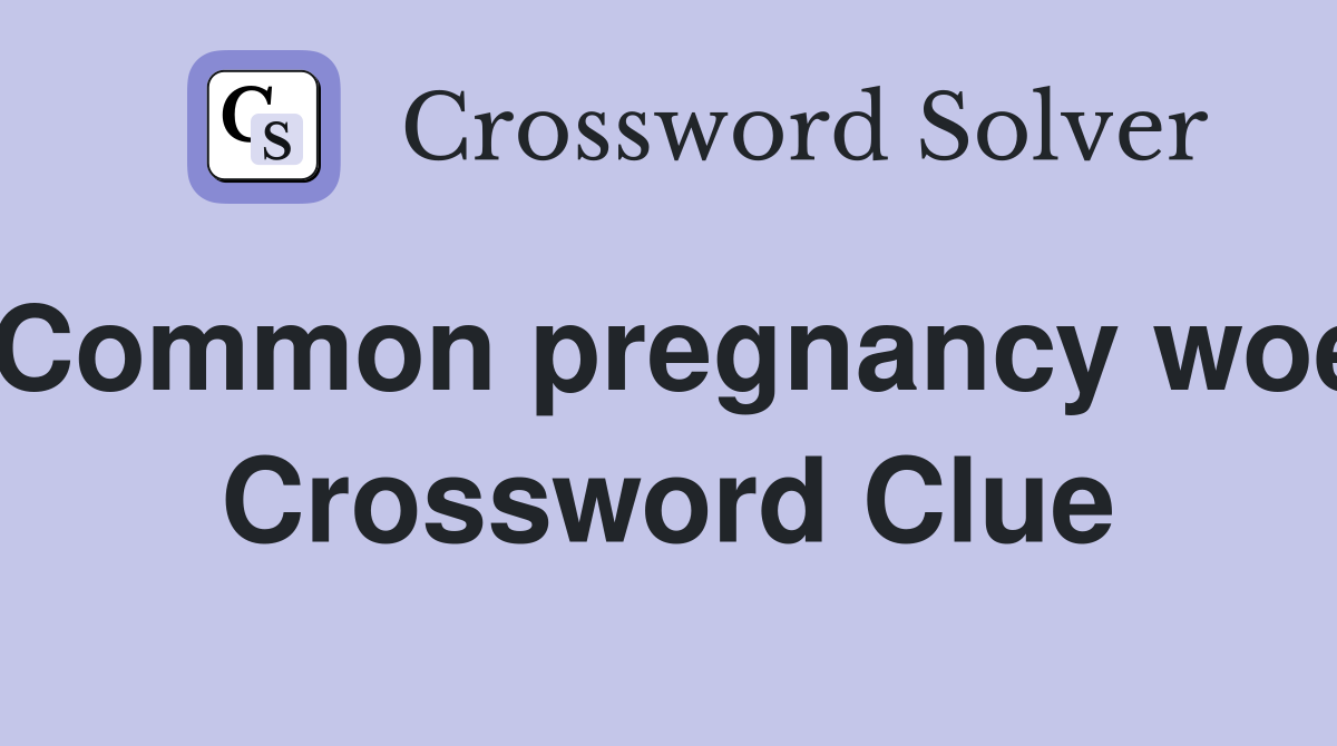 Common pregnancy woe Crossword Clue