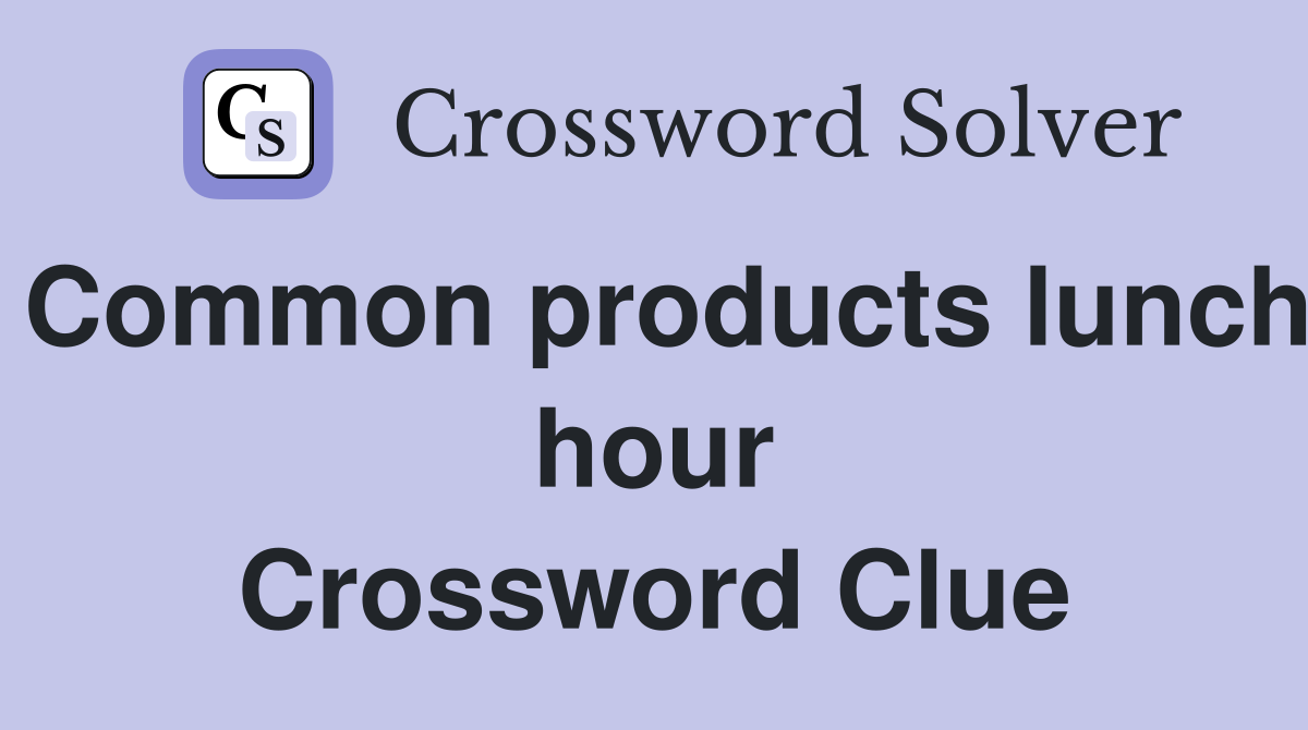 Common products lunch hour Crossword Clue