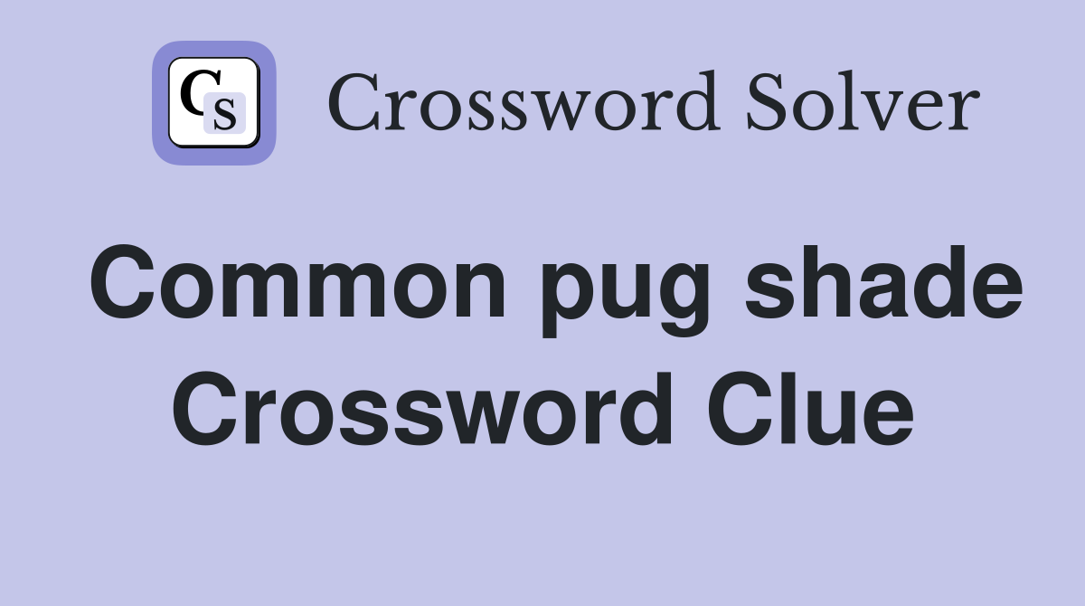 Common pug shade Crossword Clue