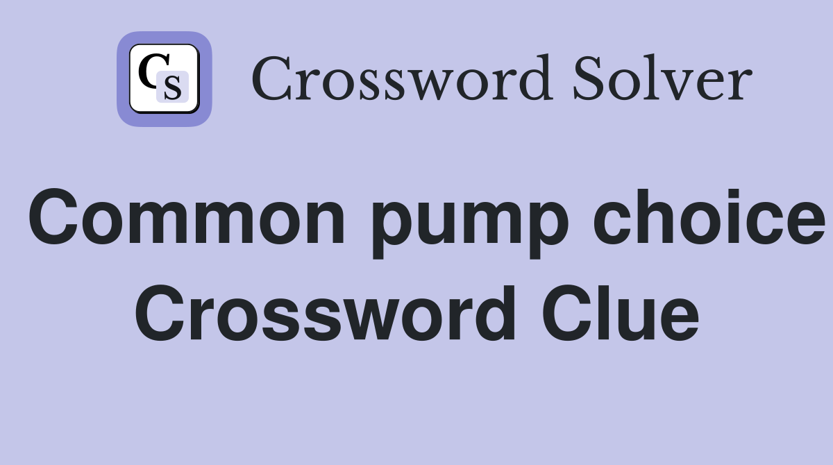 Common pump choice Crossword Clue