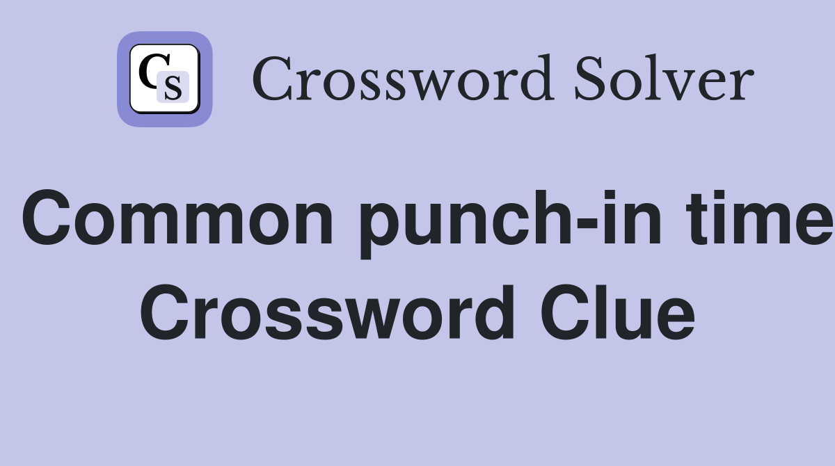 Common punch-in time Crossword Clue