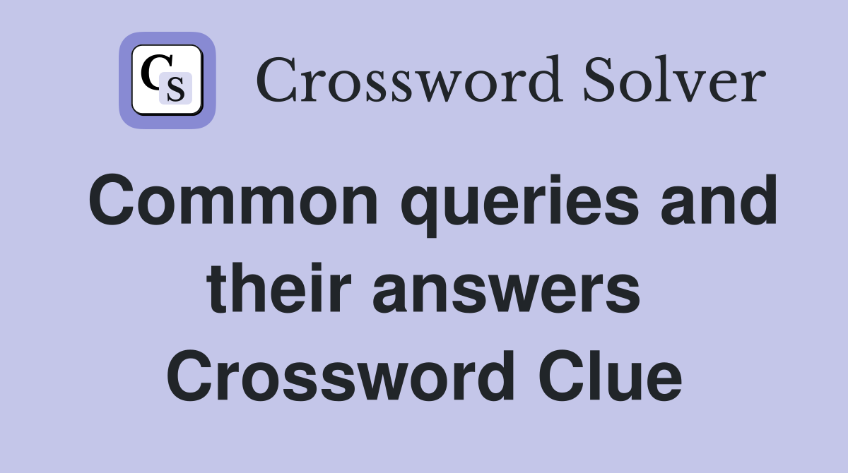 Common queries and their answers Crossword Clue