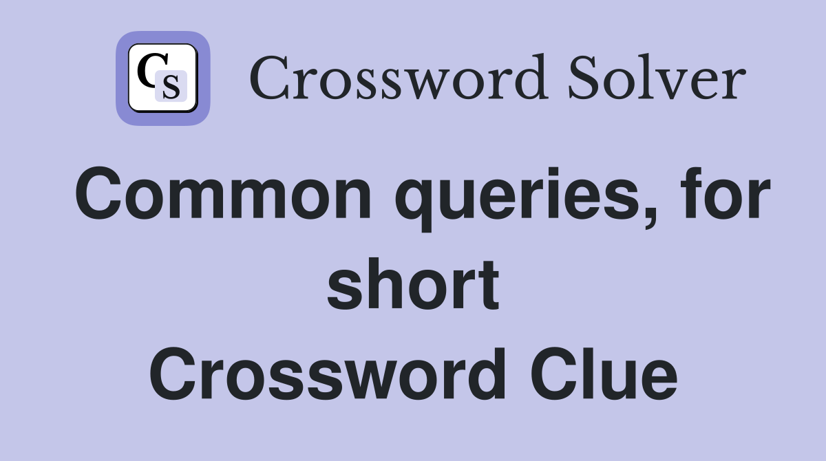 Common queries, for short Crossword Clue