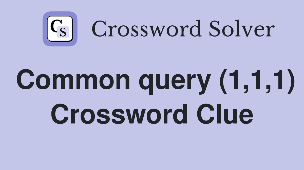 Common query (1,1,1) Crossword Clue