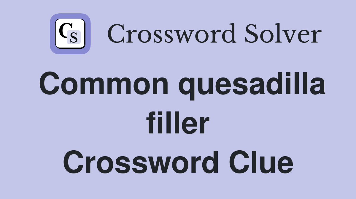 Common quesadilla filler Crossword Clue