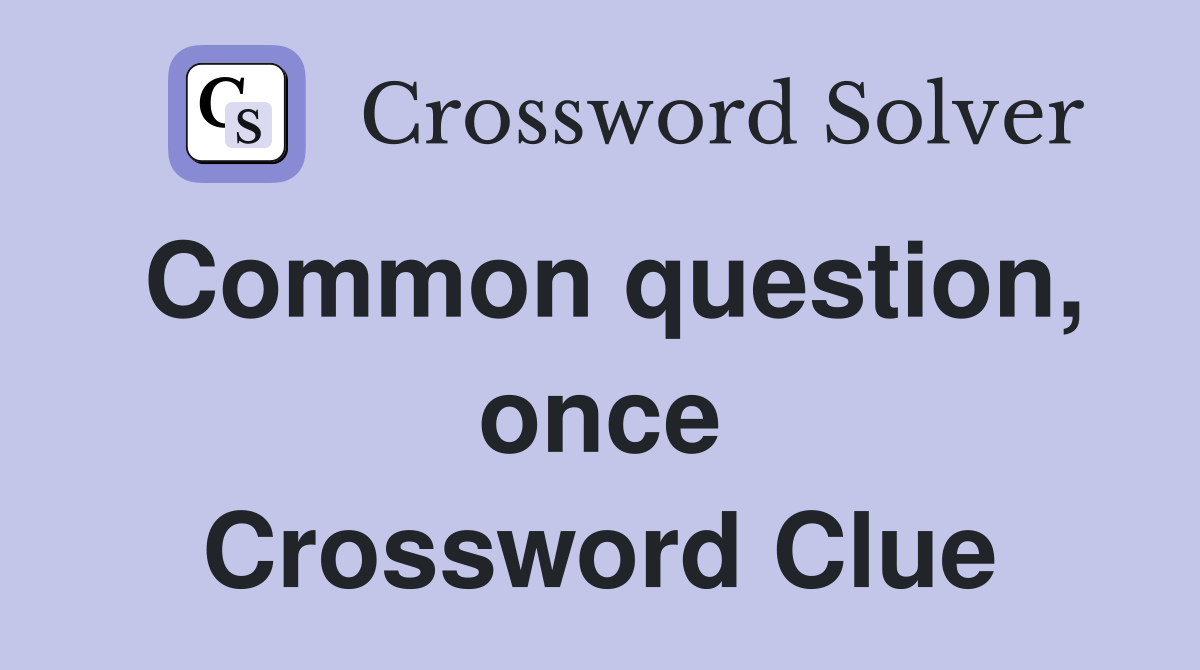 Common question, once Crossword Clue