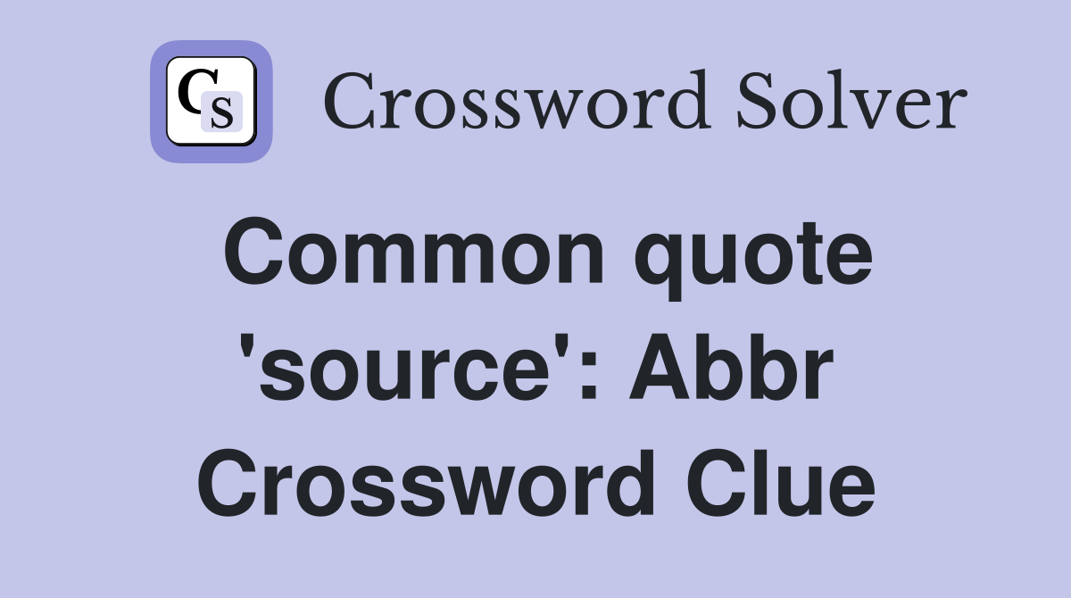 Common quote 'source': Abbr Crossword Clue