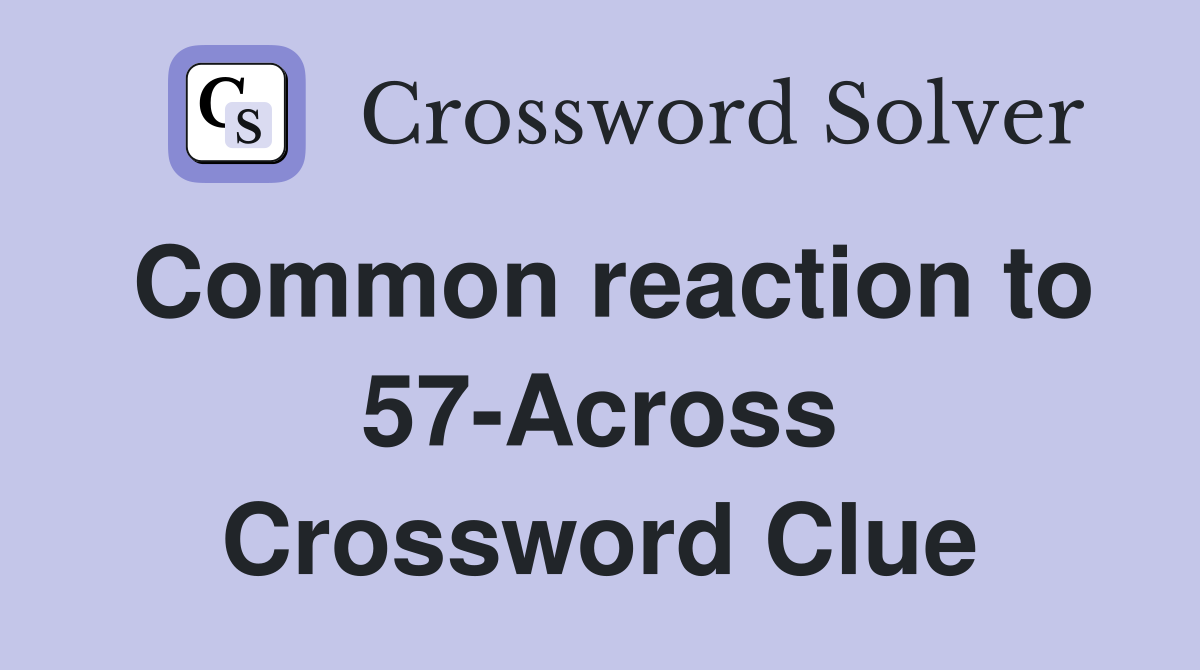 Common reaction to 57-Across Crossword Clue