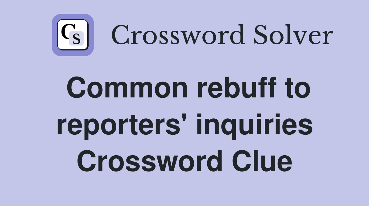 Common rebuff to reporters' inquiries Crossword Clue