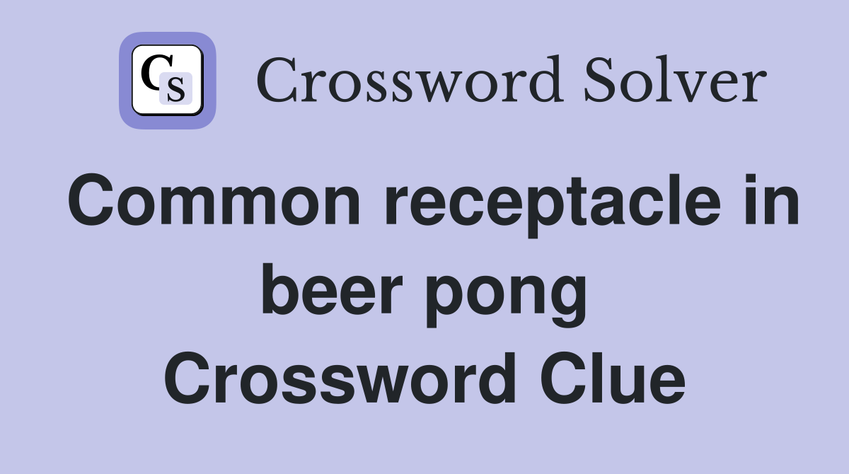 Common receptacle in beer pong Crossword Clue
