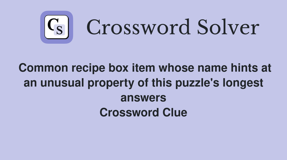Common recipe box item whose name hints at an unusual property of this puzzle's longest answers Crossword Clue