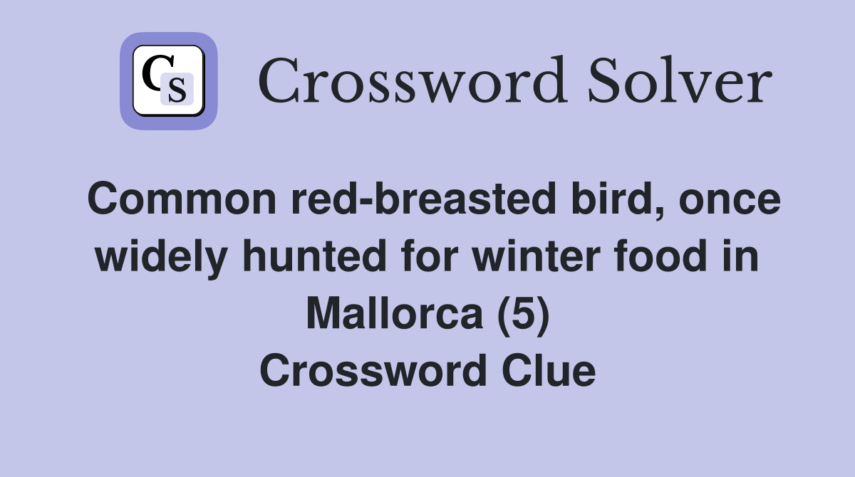 Common red-breasted bird, once widely hunted for winter food in Mallorca (5) Crossword Clue