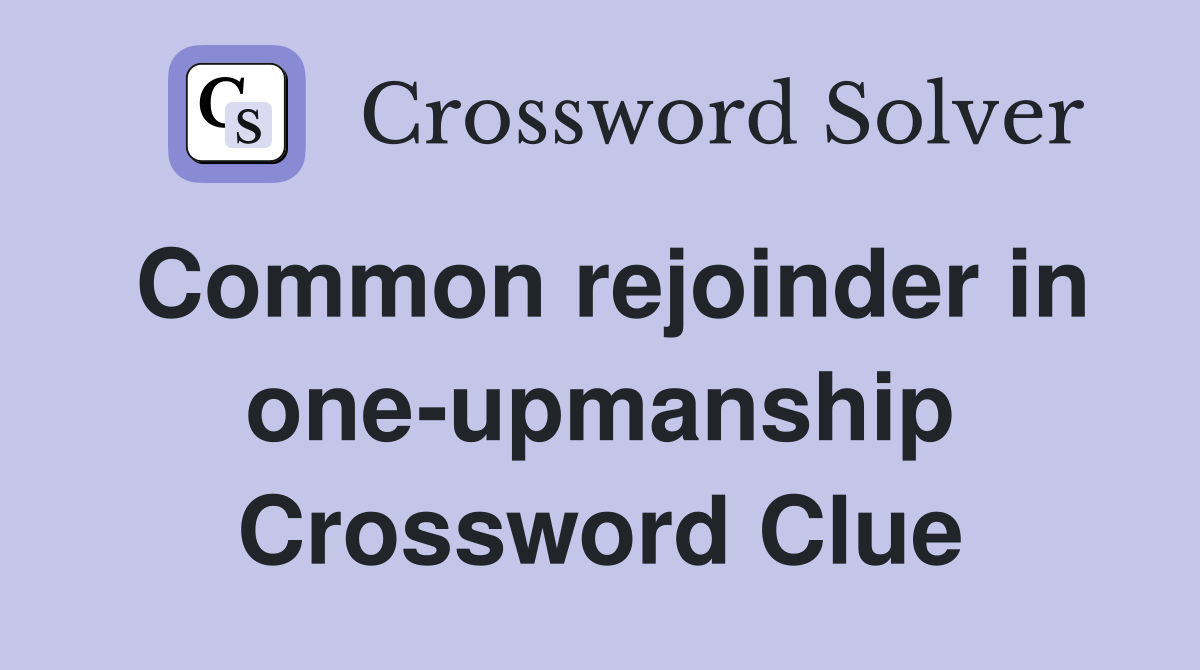 Common rejoinder in one-upmanship Crossword Clue