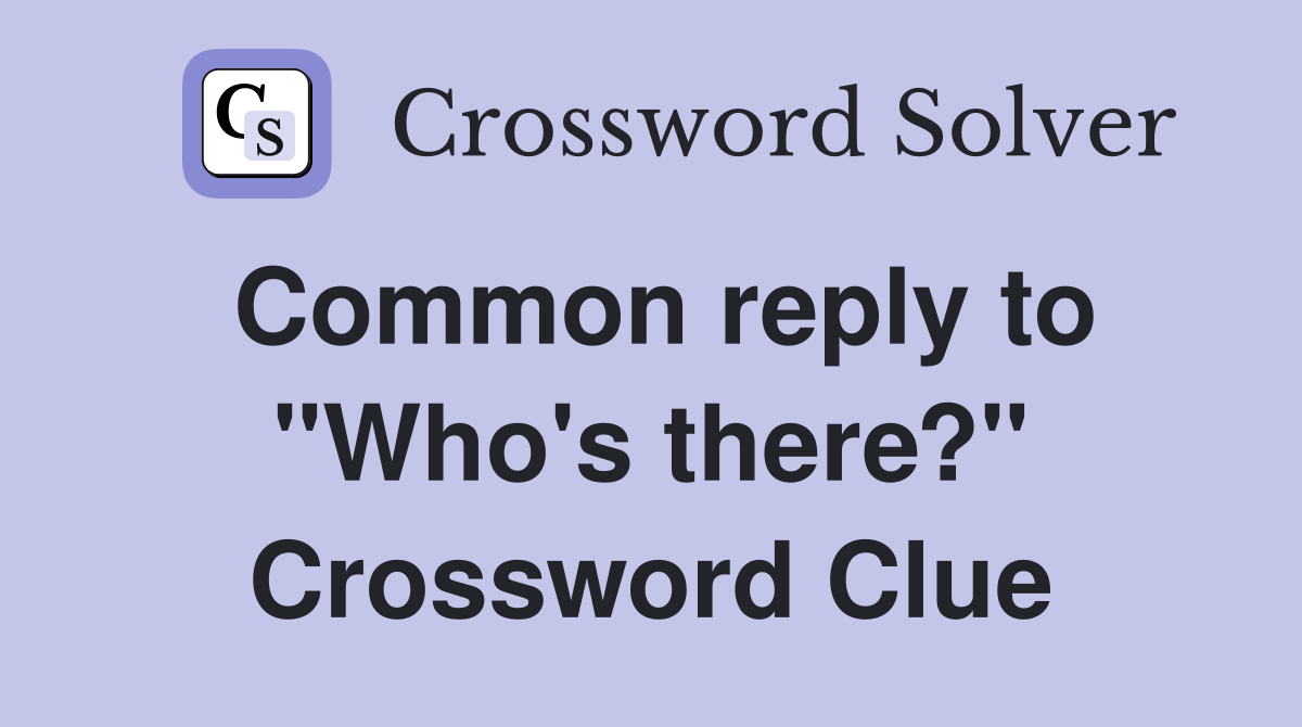 Common reply to "Who's there?" Crossword Clue