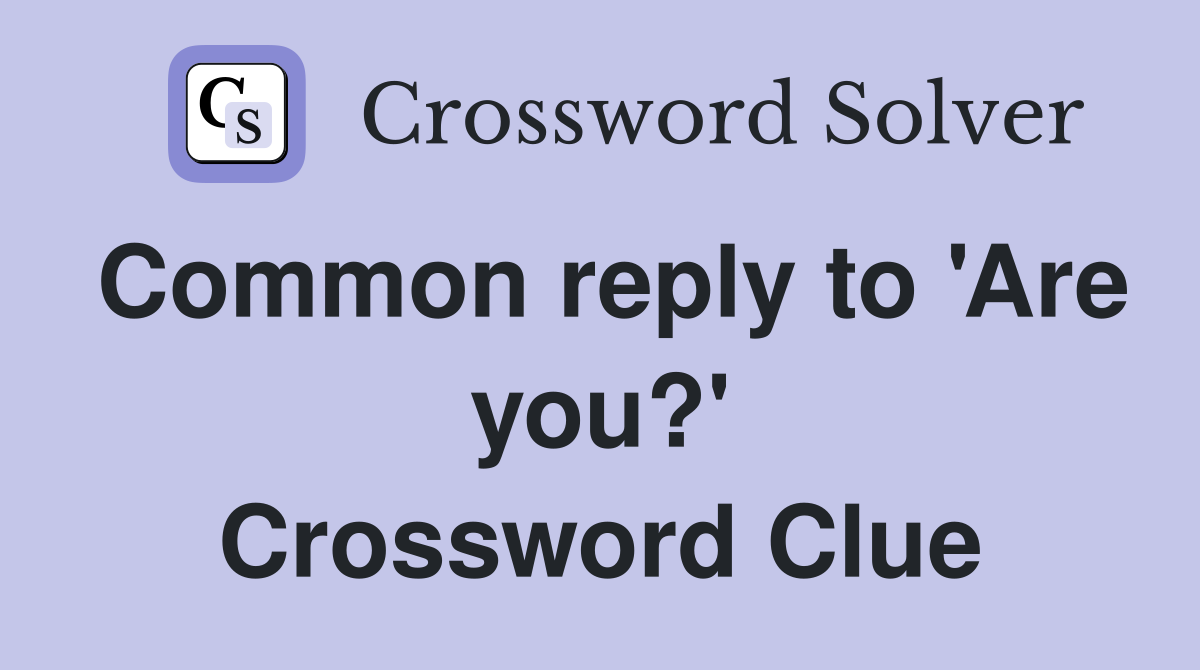 Common reply to 'Are you?' Crossword Clue