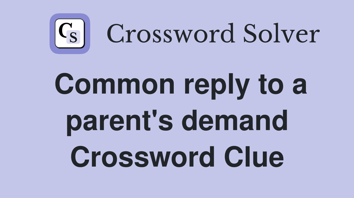 Common reply to a parent's demand Crossword Clue