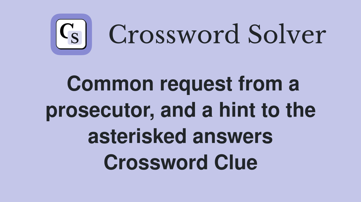 Common request from a prosecutor, and a hint to the asterisked answers Crossword Clue