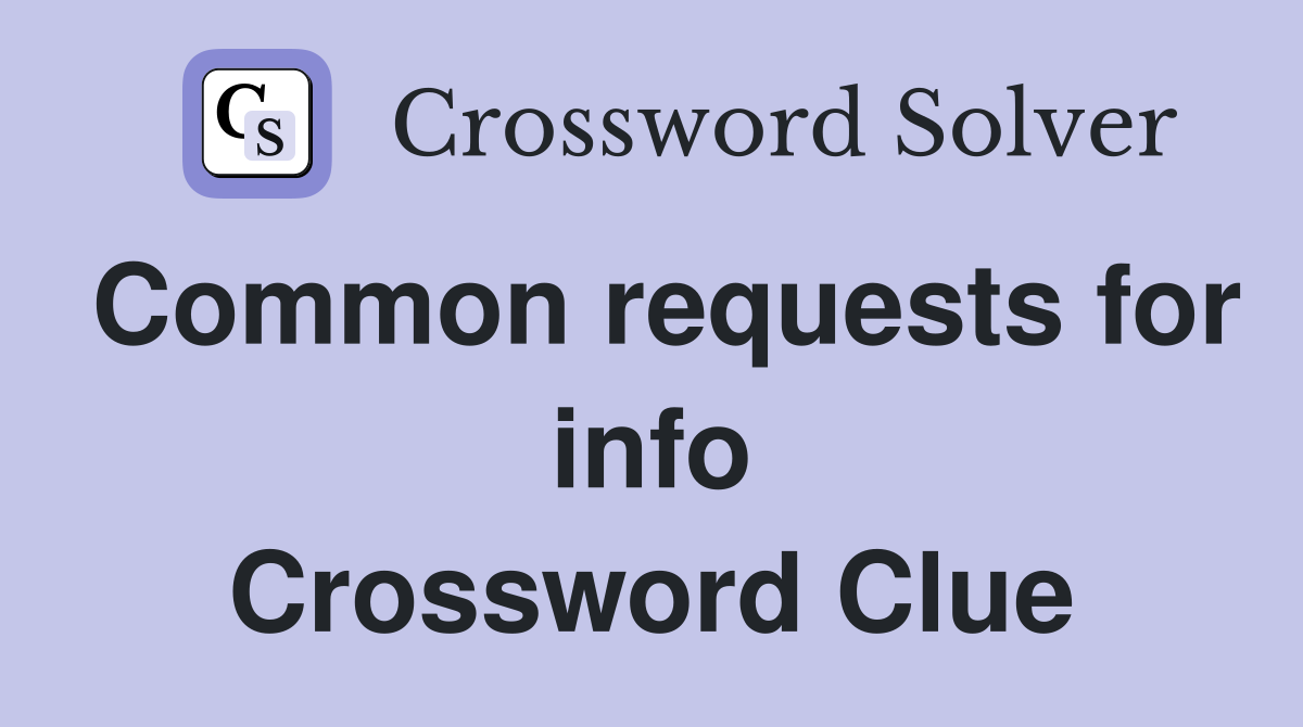 Common requests for info Crossword Clue