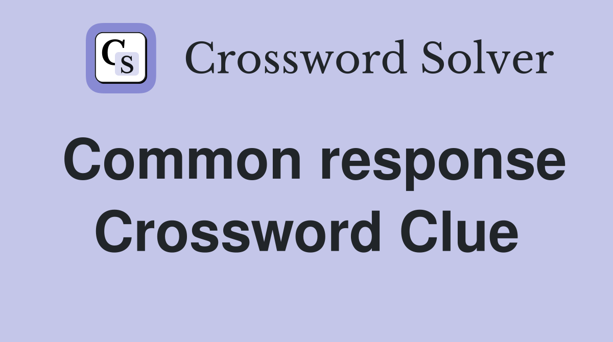 Common response Crossword Clue