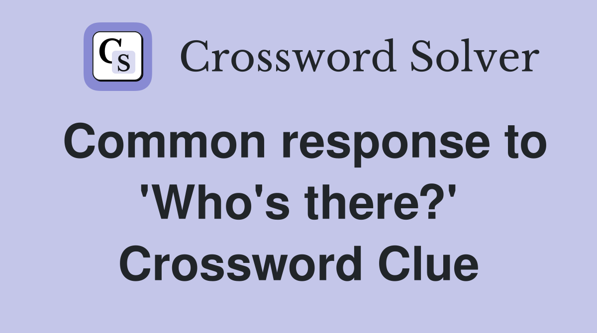 Common response to 'Who's there?' Crossword Clue