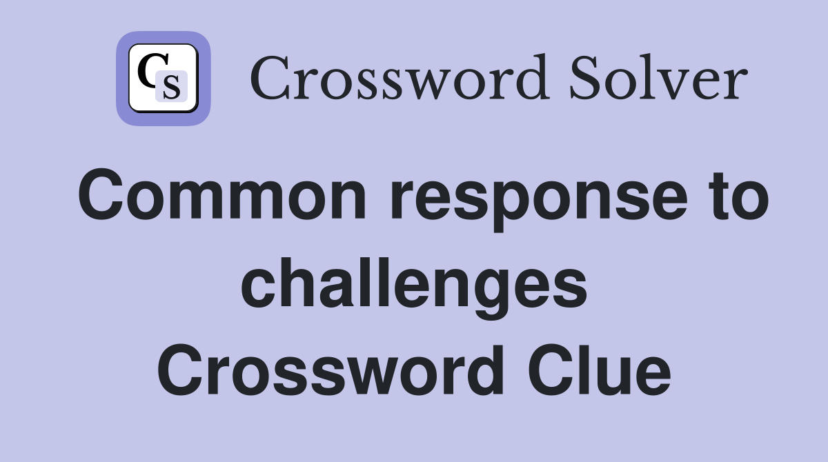 Common response to challenges Crossword Clue