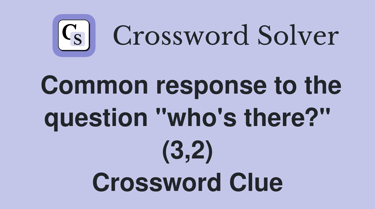 Common response to the question "who's there?" (3,2) Crossword Clue