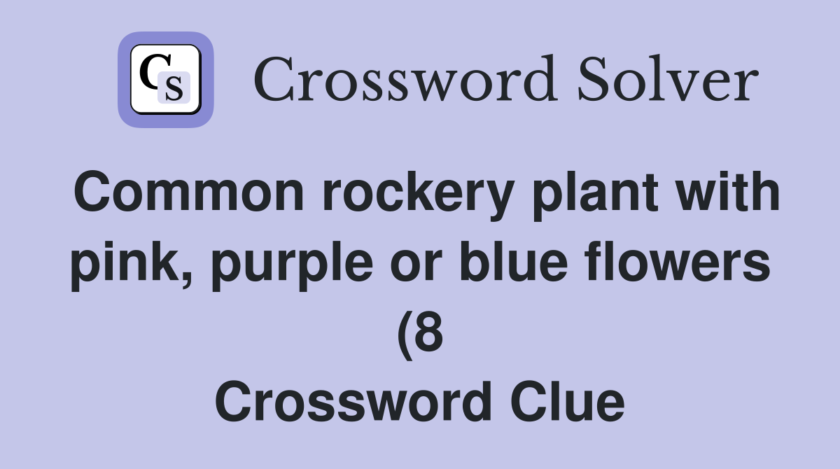 Common rockery plant with pink purple or blue flowers (8) Crossword Common rockery plant with pink purple or blue flowers (8) Crossword