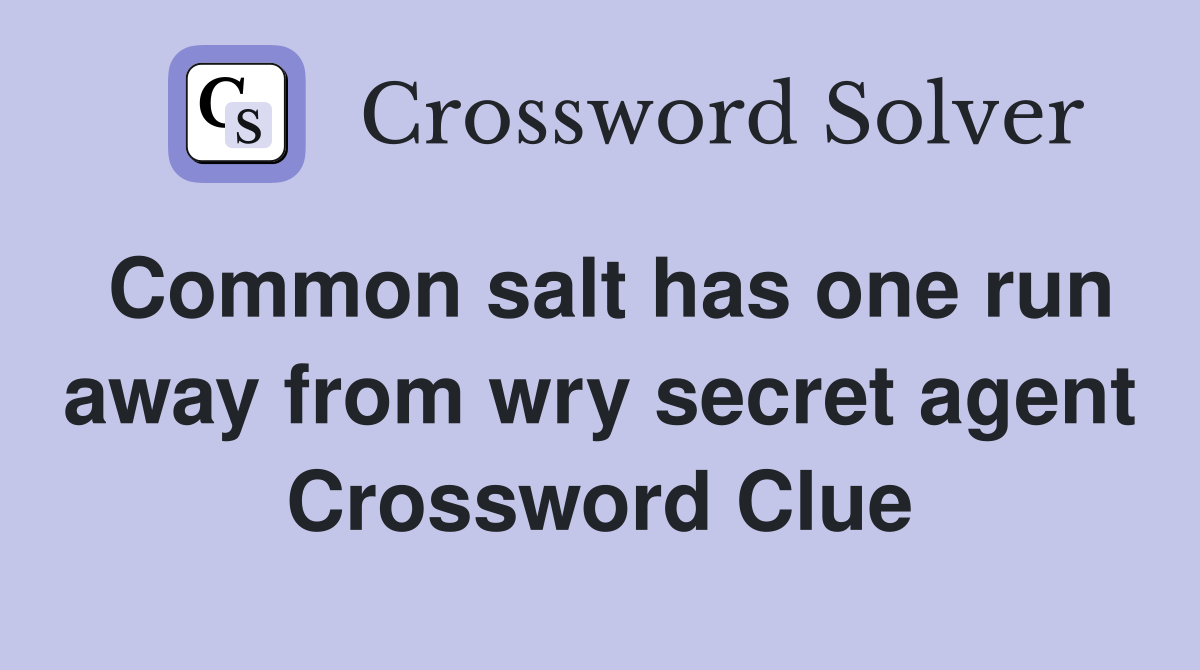 Common salt has one run away from wry secret agent Crossword Clue