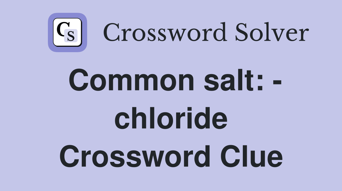 Common salt: - chloride Crossword Clue