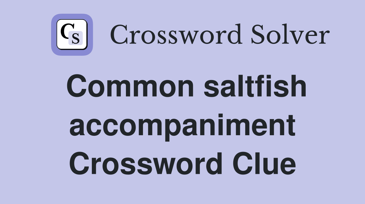 Common saltfish accompaniment Crossword Clue