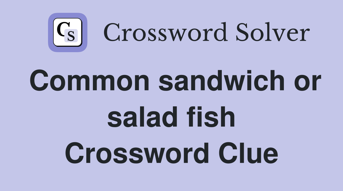 Common sandwich or salad fish Crossword Clue
