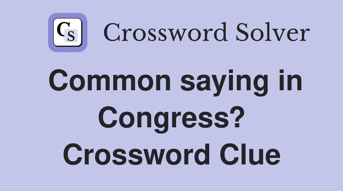 Common saying in Congress? Crossword Clue