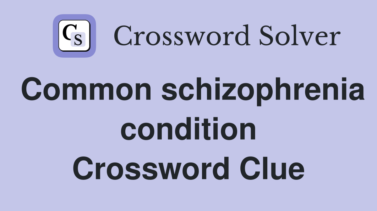 Common schizophrenia condition Crossword Clue