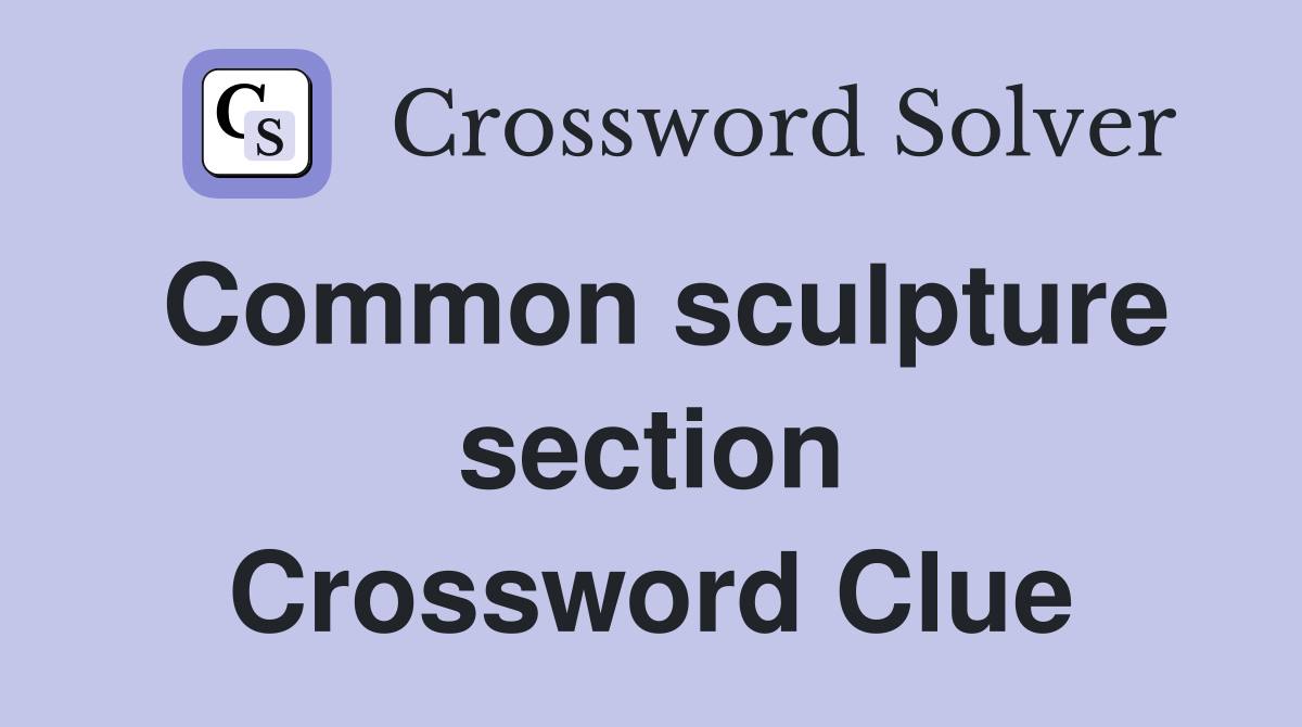 Common sculpture section Crossword Clue