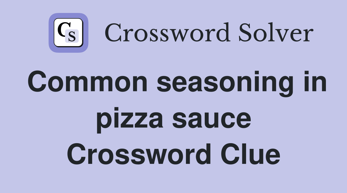 Common seasoning in pizza sauce Crossword Clue