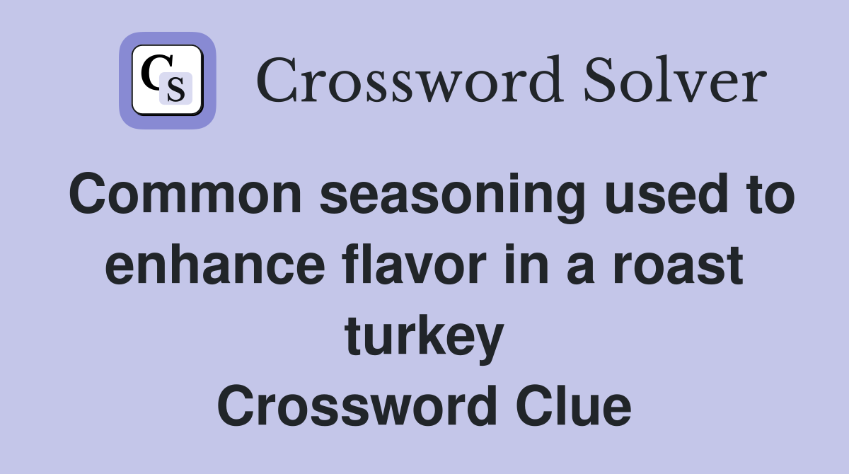 Common seasoning used to enhance flavor in a roast turkey Crossword Clue