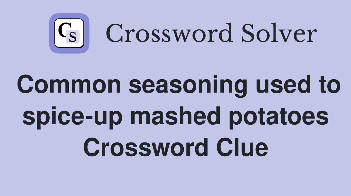 Common seasoning used to spice-up mashed potatoes Crossword Clue